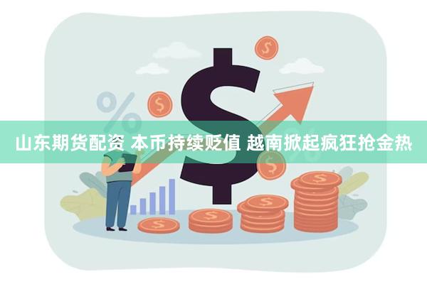 山东期货配资 本币持续贬值 越南掀起疯狂抢金热