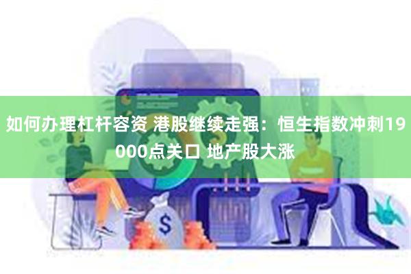 如何办理杠杆容资 港股继续走强：恒生指数冲刺19000点关口 地产股大涨