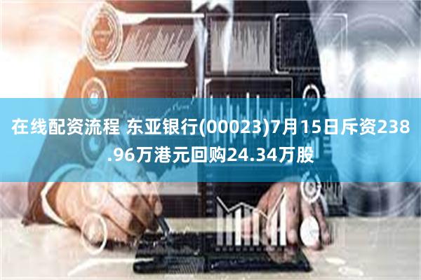 在线配资流程 东亚银行(00023)7月15日斥资238.96万港元回购24.34万股