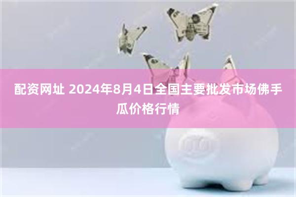 配资网址 2024年8月4日全国主要批发市场佛手瓜价格行情