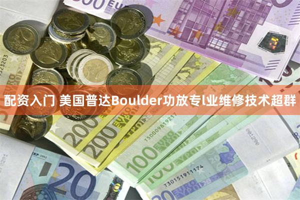 配资入门 美国普达Boulder功放专l业维修技术超群