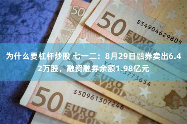 为什么要杠杆炒股 七一二：8月29日融券卖出6.42万股，融资融券余额1.98亿元