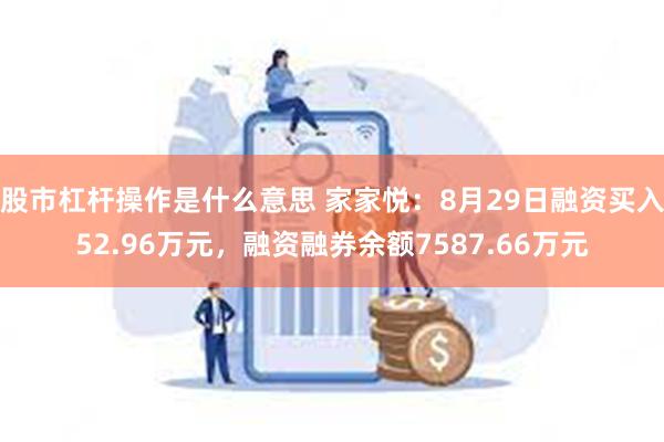 股市杠杆操作是什么意思 家家悦：8月29日融资买入52.96万元，融资融券余额7587.66万元