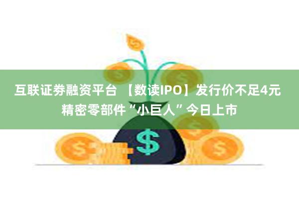 互联证劵融资平台 【数读IPO】发行价不足4元 精密零部件“小巨人”今日上市