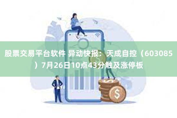 股票交易平台软件 异动快报：天成自控（603085）7月26日10点43分触及涨停板