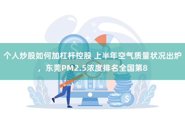 个人炒股如何加杠杆控股 上半年空气质量状况出炉，东莞PM2.5浓度排名全国第8