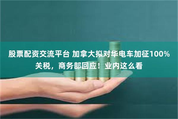 股票配资交流平台 加拿大拟对华电车加征100%关税，商务部回应！业内这么看