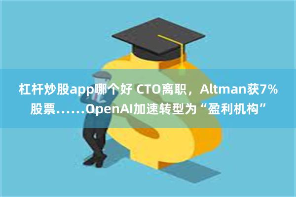 杠杆炒股app哪个好 CTO离职，Altman获7%股票……OpenAI加速转型为“盈利机构”