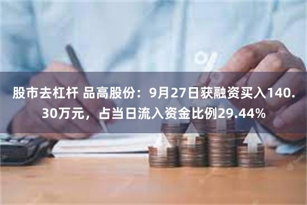 股市去杠杆 品高股份：9月27日获融资买入140.30万元，占当日流入资金比例29.44%