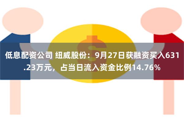 低息配资公司 纽威股份：9月27日获融资买入631.23万元，占当日流入资金比例14.76%