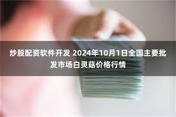 炒股配资软件开发 2024年10月1日全国主要批发市场白灵菇价格行情