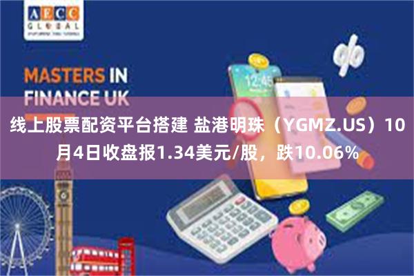 线上股票配资平台搭建 盐港明珠（YGMZ.US）10月4日收盘报1.34美元/股，跌10.06%