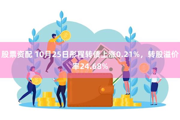 股票资配 10月25日彤程转债上涨0.21%，转股溢价率24.68%