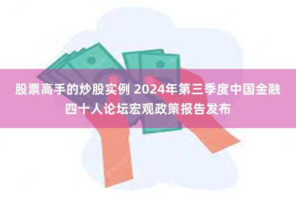 股票高手的炒股实例 2024年第三季度中国金融四十人论坛宏观政策报告发布