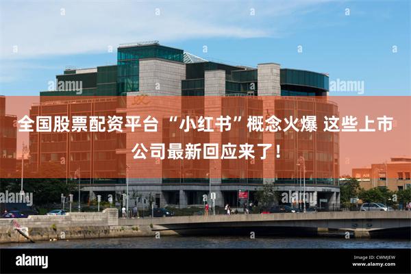 全国股票配资平台 “小红书”概念火爆 这些上市公司最新回应来了！