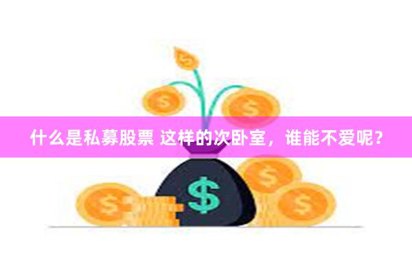 什么是私募股票 这样的次卧室，谁能不爱呢？