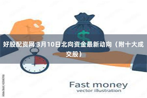 好股配资网 3月10日北向资金最新动向（附十大成交股）